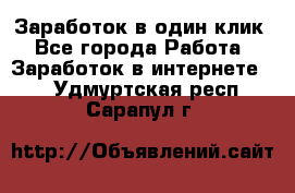 Заработок в один клик - Все города Работа » Заработок в интернете   . Удмуртская респ.,Сарапул г.